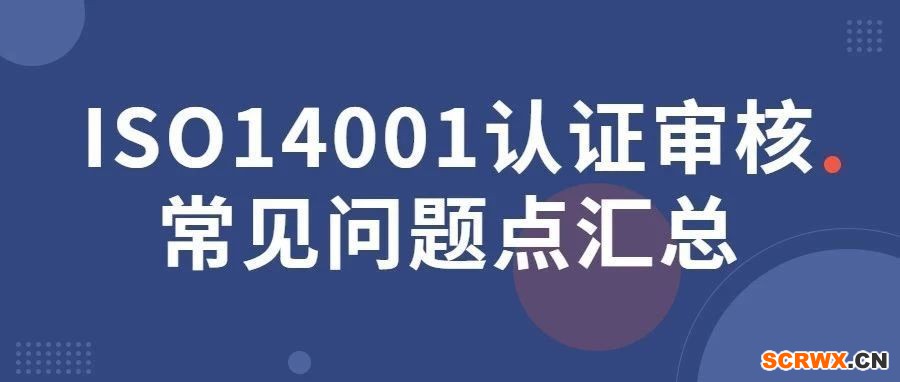 ISO14001認(rèn)證審核常見問題點(diǎn)匯總，一文全搞定！