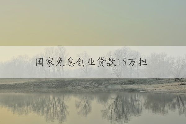 國家免息創(chuàng)業(yè)貸款15萬擔保人需要本縣嗎 國家有免息創(chuàng)業(yè)貸款嗎