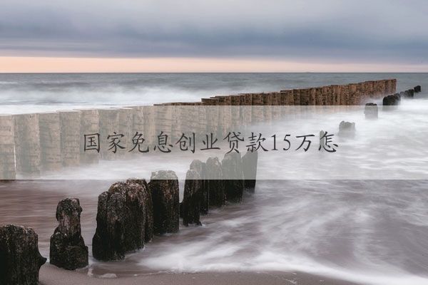 國(guó)家免息創(chuàng)業(yè)貸款15萬怎么還款 營(yíng)業(yè)執(zhí)照可以貸多少錢