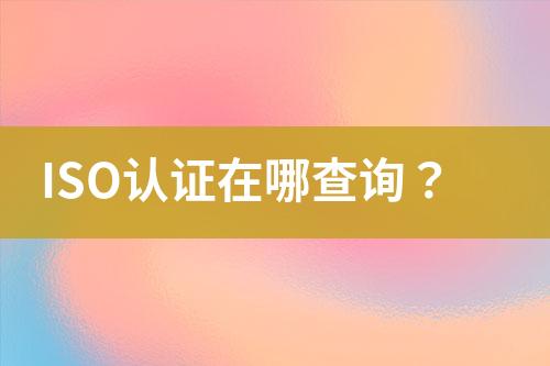 ISO認(rèn)證在哪查詢？