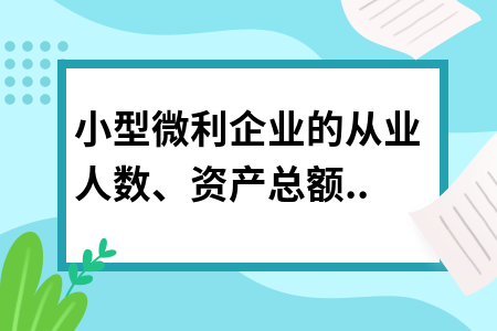 小型微利企業(yè)的從業(yè)人數(shù)、資產(chǎn)總額如何計算?