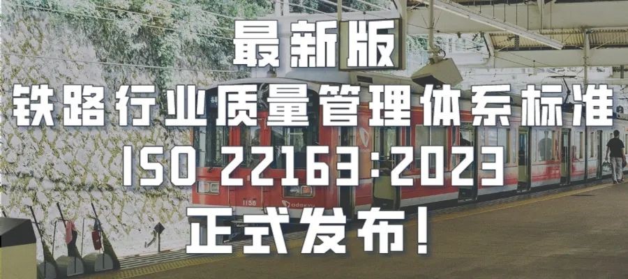 最新版鐵路行業(yè)質(zhì)量管理體系標(biāo)準(zhǔn)ISO 22163：2023正式發(fā)布！