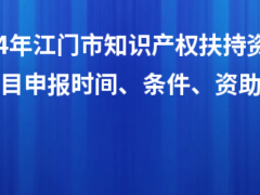 2024年江門市知識產(chǎn)權(quán)扶持資金入庫項(xiàng)目申報(bào)時(shí)間、條件、資助獎(jiǎng)勵(lì)