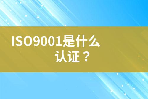 ISO9001是什么認證？