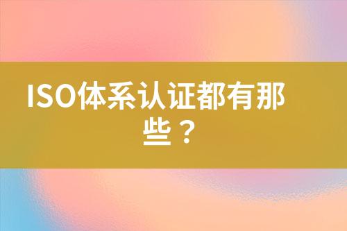 ISO體系認(rèn)證都有那些？