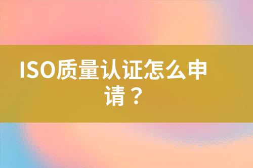 ISO質(zhì)量認(rèn)證怎么申請？