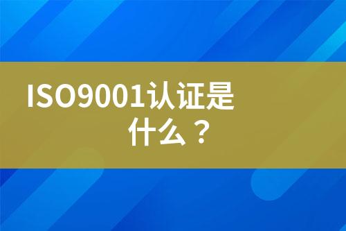 ISO9001認(rèn)證是什么？
