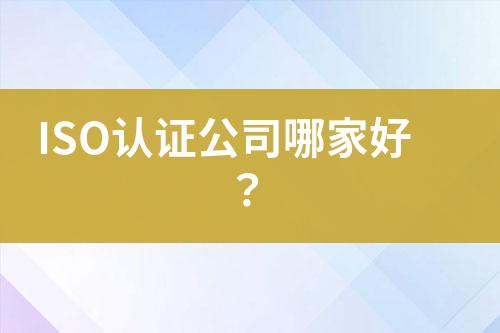 ISO認(rèn)證公司哪家好？
