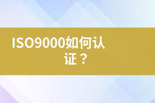 ISO9000如何認(rèn)證？