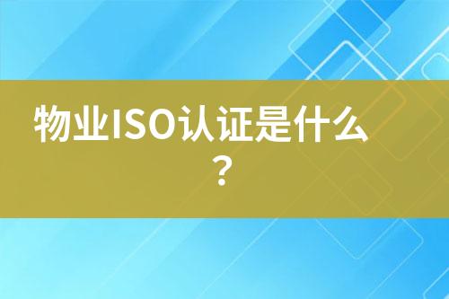 物業(yè)ISO認(rèn)證是什么？