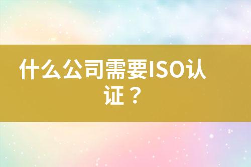 什么公司需要ISO認(rèn)證？