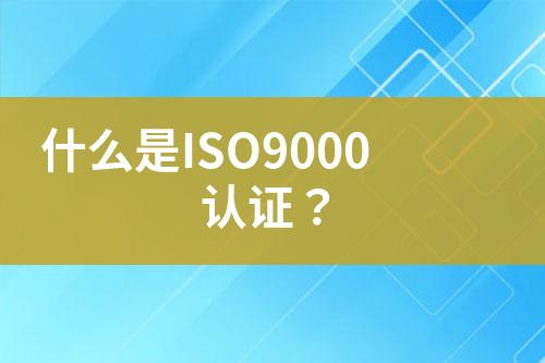 什么是ISO9000認(rèn)證？