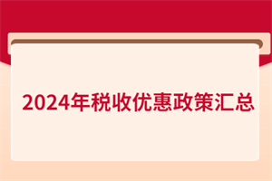 2024年稅收優(yōu)惠政策匯總！含增值稅、所得稅、印花稅、進(jìn)出口…