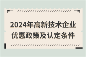 2024年高新技術(shù)企業(yè)優(yōu)惠政策匯總！附高新技術(shù)企業(yè)認(rèn)定條件